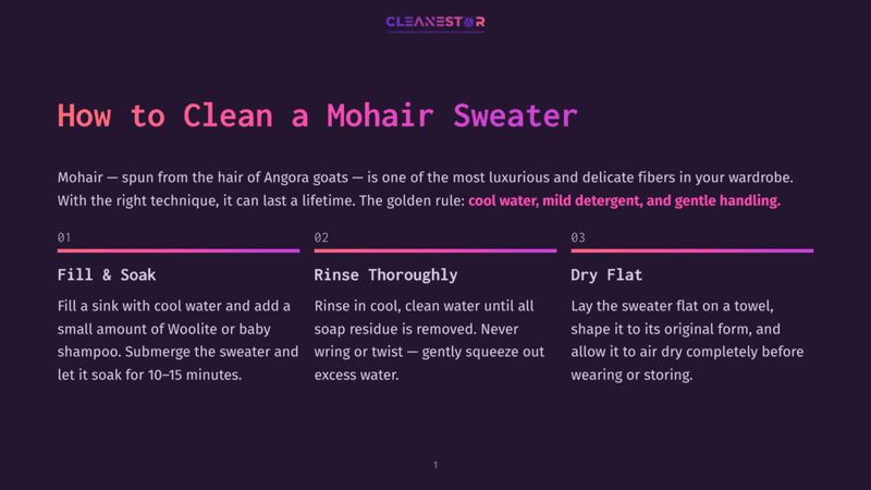 1 How To Clean A Mohair Sweater Steps To Clean A Mohair Sweater: Fill Sink With Cool Water And Shampoo, Rinse Thoroughly In Cool Water, Lay Flat On A Towel To Air Dry.